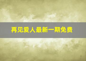 再见爱人最新一期免费