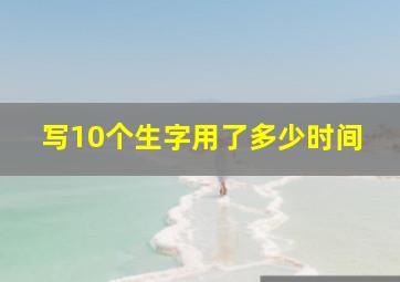 写10个生字用了多少时间