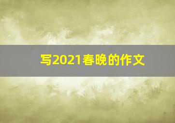 写2021春晚的作文