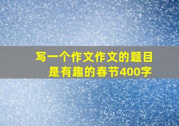 写一个作文作文的题目是有趣的春节400字