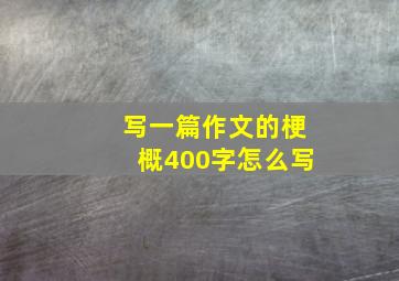 写一篇作文的梗概400字怎么写