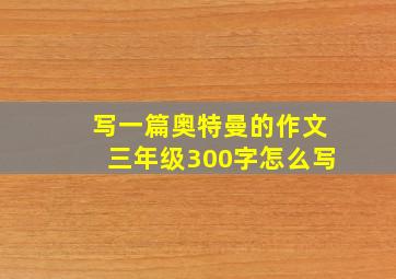 写一篇奥特曼的作文三年级300字怎么写