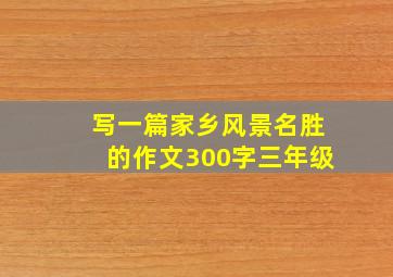 写一篇家乡风景名胜的作文300字三年级