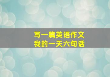 写一篇英语作文我的一天六句话