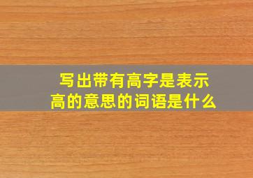 写出带有高字是表示高的意思的词语是什么