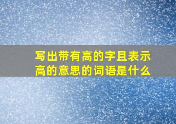 写出带有高的字且表示高的意思的词语是什么