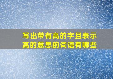 写出带有高的字且表示高的意思的词语有哪些