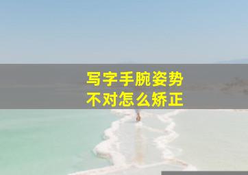 写字手腕姿势不对怎么矫正