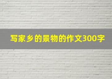 写家乡的景物的作文300字