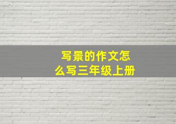 写景的作文怎么写三年级上册