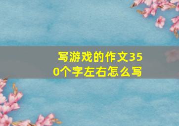 写游戏的作文350个字左右怎么写