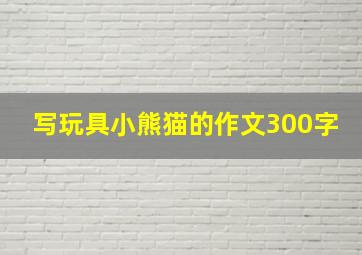 写玩具小熊猫的作文300字