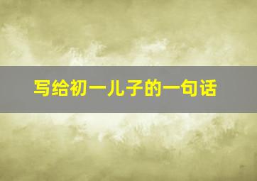 写给初一儿子的一句话