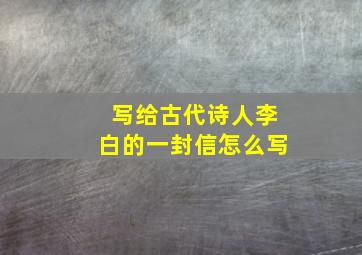 写给古代诗人李白的一封信怎么写