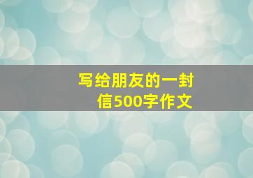 写给朋友的一封信500字作文