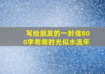 写给朋友的一封信800字匆匆时光似水流年