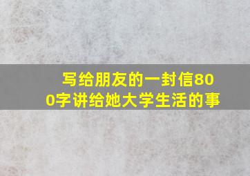 写给朋友的一封信800字讲给她大学生活的事