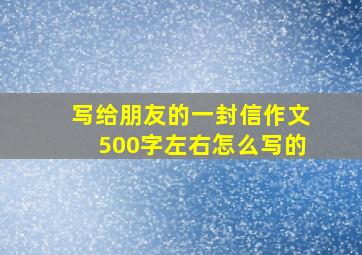 写给朋友的一封信作文500字左右怎么写的