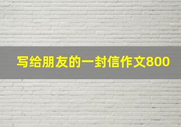 写给朋友的一封信作文800