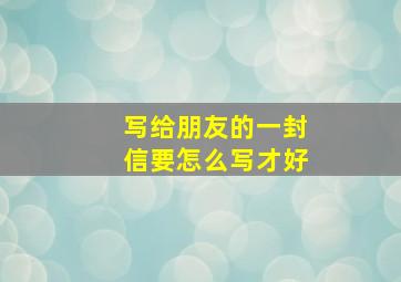 写给朋友的一封信要怎么写才好