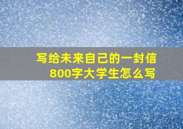 写给未来自己的一封信800字大学生怎么写