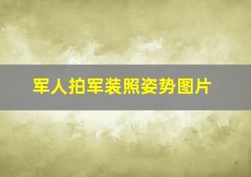 军人拍军装照姿势图片