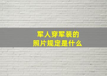 军人穿军装的照片规定是什么