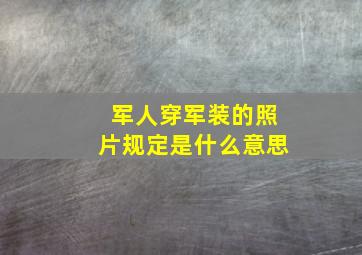 军人穿军装的照片规定是什么意思