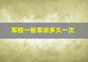 军校一般军训多久一次