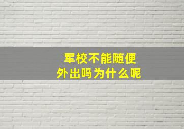 军校不能随便外出吗为什么呢