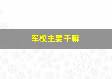 军校主要干嘛