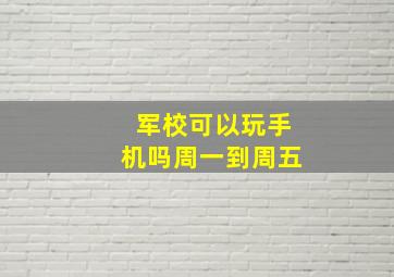 军校可以玩手机吗周一到周五