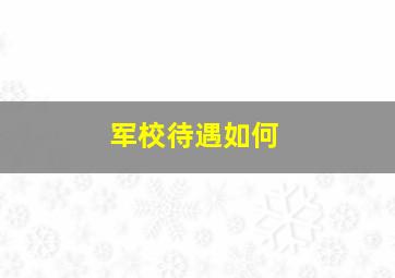 军校待遇如何