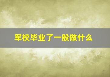 军校毕业了一般做什么