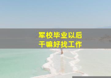 军校毕业以后干嘛好找工作