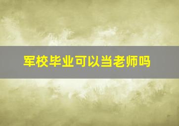 军校毕业可以当老师吗