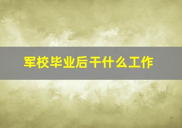 军校毕业后干什么工作