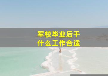 军校毕业后干什么工作合适