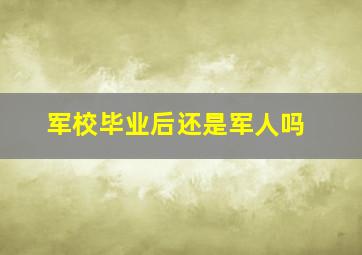 军校毕业后还是军人吗