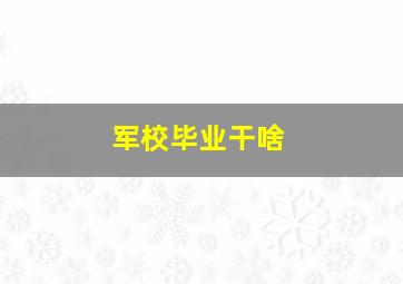 军校毕业干啥