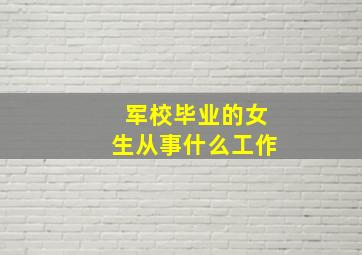 军校毕业的女生从事什么工作