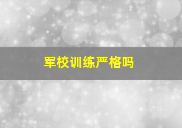 军校训练严格吗