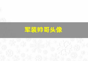 军装帅哥头像