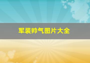 军装帅气图片大全