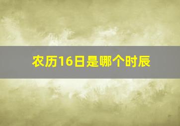 农历16日是哪个时辰