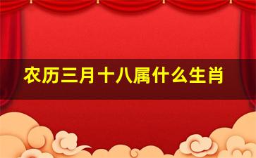 农历三月十八属什么生肖