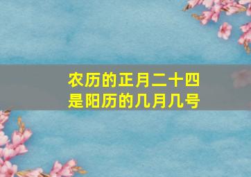 农历的正月二十四是阳历的几月几号