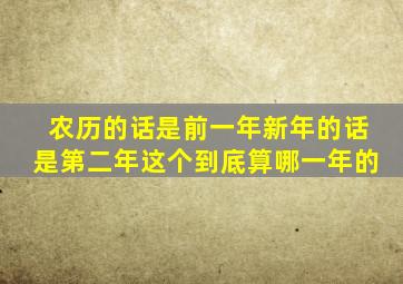 农历的话是前一年新年的话是第二年这个到底算哪一年的