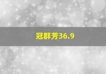 冠群芳36.9