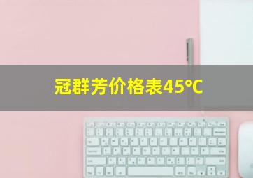 冠群芳价格表45℃